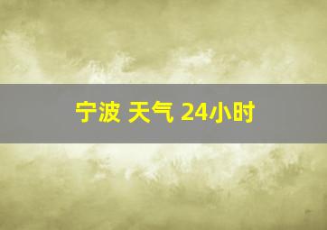 宁波 天气 24小时